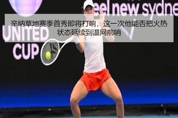 辛纳草地赛季首秀即将打响，这一次他能否把火热状态延续到温网前哨